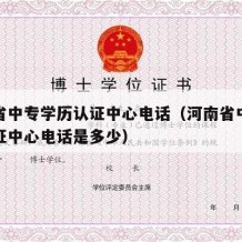 河南省中专学历认证中心电话（河南省中专学历认证中心电话是多少）