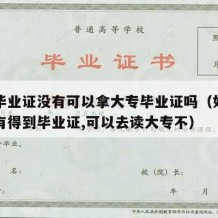 中专毕业证没有可以拿大专毕业证吗（如果中专没有得到毕业证,可以去读大专不）