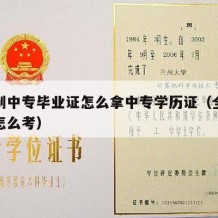 全日制中专毕业证怎么拿中专学历证（全日制中专怎么考）