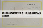 高中毕业证如何审核真假（高中毕业证怎么核实真伪）