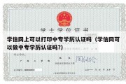 学信网上可以打印中专学历认证吗（学信网可以做中专学历认证吗?）