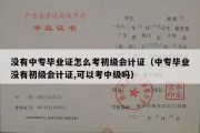 没有中专毕业证怎么考初级会计证（中专毕业没有初级会计证,可以考中级吗）