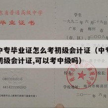 没有中专毕业证怎么考初级会计证（中专毕业没有初级会计证,可以考中级吗）