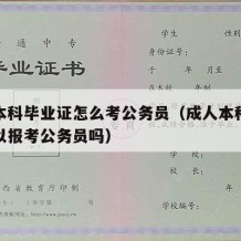 成人本科毕业证怎么考公务员（成人本科毕业证可以报考公务员吗）