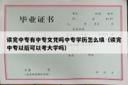 读完中专有中专文凭吗中专学历怎么填（读完中专以后可以考大学吗）