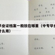 中专毕业证档案一般放在哪里（中专毕业证档案有什么用）