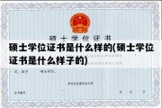 硕士学位证书是什么样的(硕士学位证书是什么样子的)