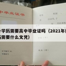 提升学历需要高中毕业证吗（2021年提升学历需要什么文凭）