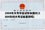 2004年大专毕业证样本图片(2004年的大专证能查到吗)