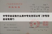 中专毕业证有什么用中专文凭可以考（中专毕业证有用?）