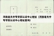 河南省大中专学历认证中心地址（河南省大中专学历认证中心地址查询）