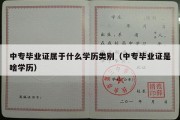 中专毕业证属于什么学历类别（中专毕业证是啥学历）