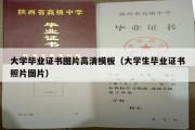 大学毕业证书图片高清模板（大学生毕业证书照片图片）