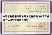 中专毕业证书认证中专文凭有用吗（中专毕业证书认证中专文凭有用吗）