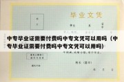 中专毕业证需要付费吗中专文凭可以用吗（中专毕业证需要付费吗中专文凭可以用吗）