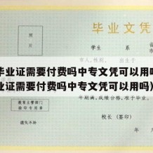 中专毕业证需要付费吗中专文凭可以用吗（中专毕业证需要付费吗中专文凭可以用吗）