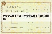 中专学历属于什么（中专学历属于什么行政级别）