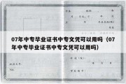 07年中专毕业证书中专文凭可以用吗（07年中专毕业证书中专文凭可以用吗）