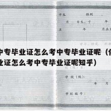 化工中专毕业证怎么考中专毕业证呢（化工中专毕业证怎么考中专毕业证呢知乎）