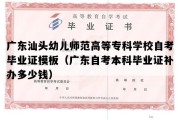 广东汕头幼儿师范高等专科学校自考毕业证模板（广东自考本科毕业证补办多少钱）