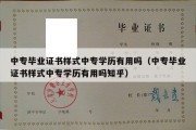 中专毕业证书样式中专学历有用吗（中专毕业证书样式中专学历有用吗知乎）