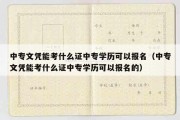 中专文凭能考什么证中专学历可以报名（中专文凭能考什么证中专学历可以报名的）