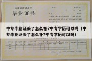 中专毕业证丢了怎么补?中专学历可以吗（中专毕业证丢了怎么补?中专学历可以吗）