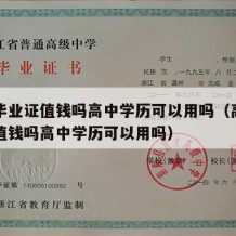 高中毕业证值钱吗高中学历可以用吗（高中毕业证值钱吗高中学历可以用吗）