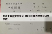 怎么下载大学毕业证（如何下载大学毕业证电子档）