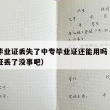 中专毕业证丢失了中专毕业证还能用吗（中专毕业证丢了没事吧）