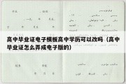 高中毕业证电子模板高中学历可以改吗（高中毕业证怎么弄成电子版的）