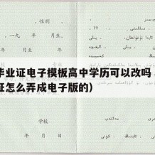 高中毕业证电子模板高中学历可以改吗（高中毕业证怎么弄成电子版的）