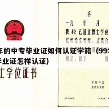 99年的中专毕业证如何认证学籍（99年中专毕业证怎样认证）