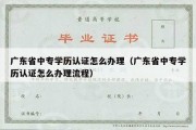 广东省中专学历认证怎么办理（广东省中专学历认证怎么办理流程）