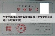 中专学历可以考什么资格证书（中专学历可以考什么职业证书）