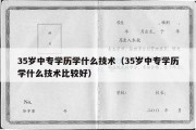 35岁中专学历学什么技术（35岁中专学历学什么技术比较好）