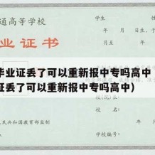 中专毕业证丢了可以重新报中专吗高中（中专毕业证丢了可以重新报中专吗高中）