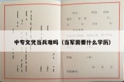 中专文凭当兵难吗（当军需要什么学历）