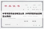 中专学历毕业证明怎么弄（中专学历毕业证明怎么弄的）