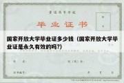 国家开放大学毕业证多少钱（国家开放大学毕业证是永久有效的吗?）