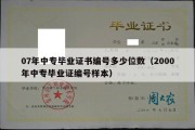 07年中专毕业证书编号多少位数（2000年中专毕业证编号样本）