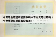 中专毕业证还有必要拿吗中专文凭可以用吗（中专毕业证到底有没有用）