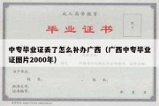 中专毕业证丢了怎么补办广西（广西中专毕业证图片2000年）