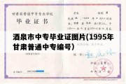 酒泉市中专毕业证图片(1995年甘肃普通中专编号）