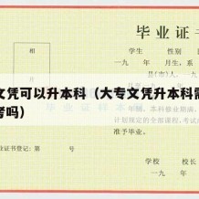 大专文凭可以升本科（大专文凭升本科需要成人高考吗）