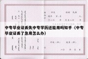 中专毕业证丢失中专学历还能用吗知乎（中专毕业证丢了急用怎么办）