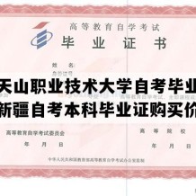 新疆天山职业技术大学自考毕业证图片（新疆自考本科毕业证购买价格）