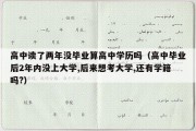 高中读了两年没毕业算高中学历吗（高中毕业后2年内没上大学,后来想考大学,还有学籍吗?）