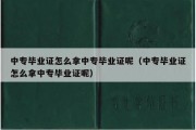 中专毕业证怎么拿中专毕业证呢（中专毕业证怎么拿中专毕业证呢）