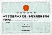 中专学历是高中文凭吗（中专学历是属于高中学历吗）